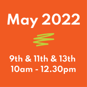 May 2022 9th, 11th and 13th 10am -12.30pm