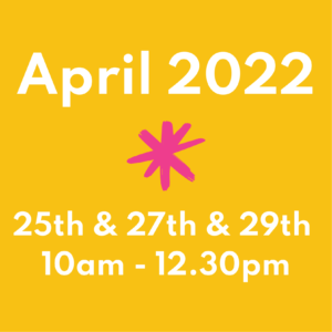 April 2022 25th, 27, and 29th 10am - 12.30pm