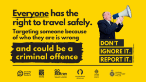 Everyone has the right to travel safely. Targeting someone because of who they are is wrong and could be a criminal offence. Don't Ignore It. Report it. Features logos for Disability Equality Scotland, Transport Scotland, the South-East Scotland Transport Partnership (SESTran), People First (Scotland), Police Scotland and British Transport Police.